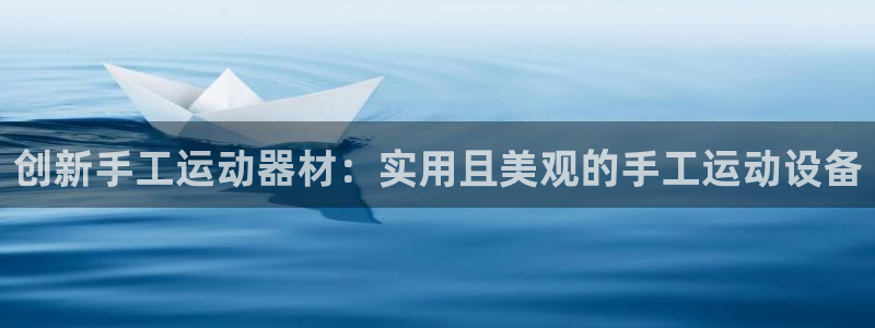 注册凯捷体育：创新手工运动器材：实用且美观的手工运动设备