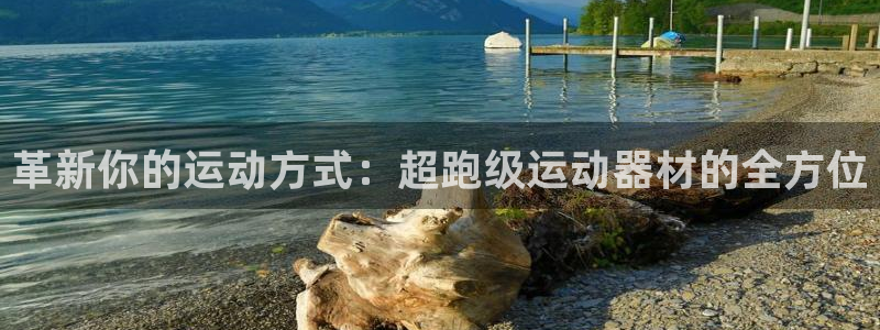 凯捷体育娱乐平台：革新你的运动方式：超跑级运动器材的