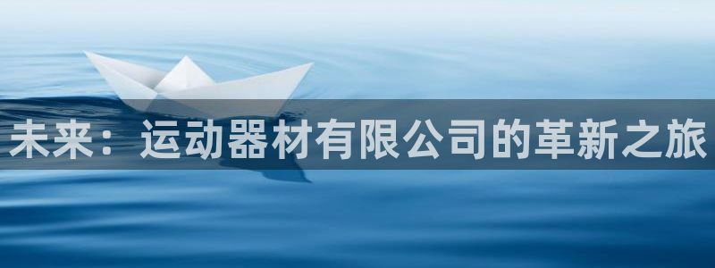 凯捷体育开户：未来：运动器材有限公司的革新之旅