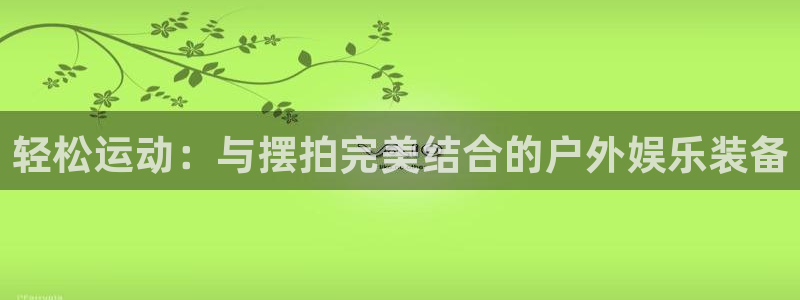 凯捷体育科技：轻松运动：与摆拍完美结合的户外娱乐装备
