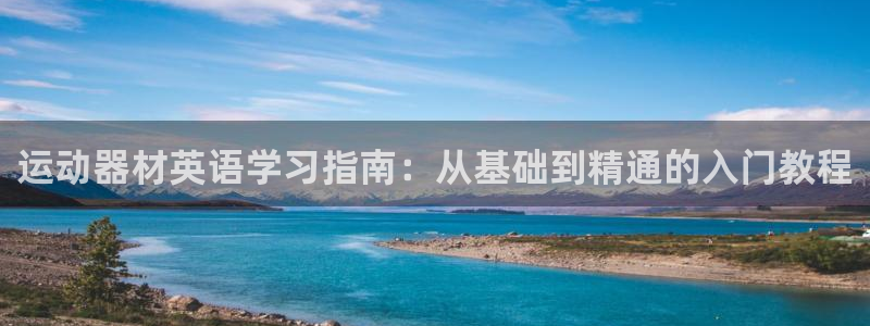 凯捷体育集团E.ON：运动器材英语学习指南：从基础到