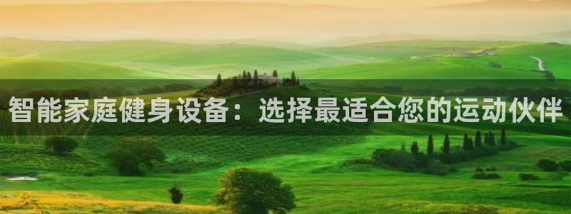 凯捷体育联系电话：智能家庭健身设备：选择最适合您的运