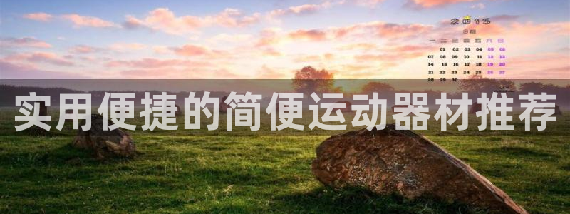 凯捷体育平台注册要钱吗安全吗：实用便捷的简便运动器材