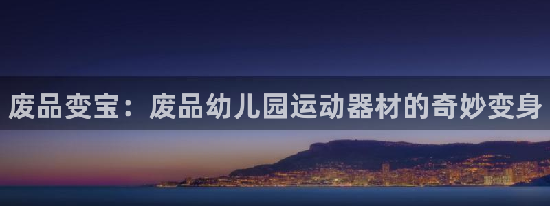 凯捷体育招商电话号码：废品变宝：废品幼儿园运动器材的