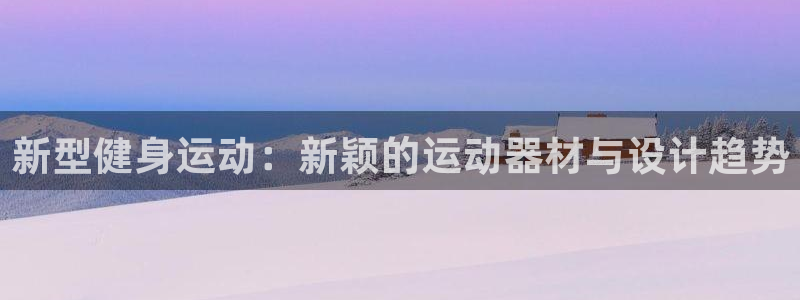 凯捷体育平台假的吗是真的吗：新型健身运动：新颖的运动