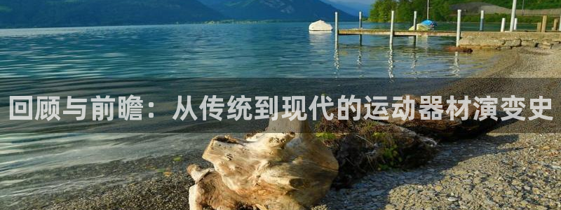 凯捷体育娱乐下载：回顾与前瞻：从传统到现代的运动器材