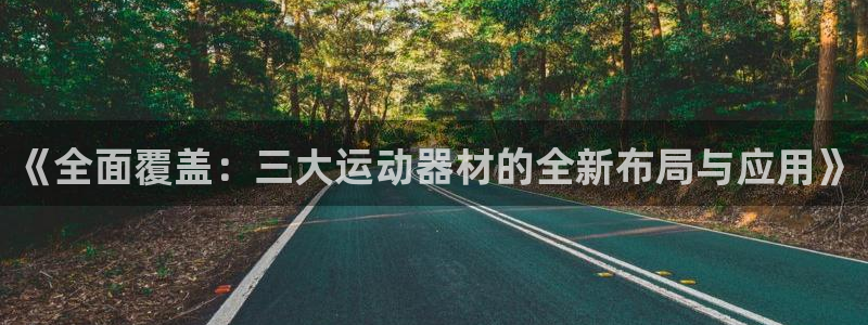 凯捷体育平台注册流程视频：《全面覆盖：三大运动器材的