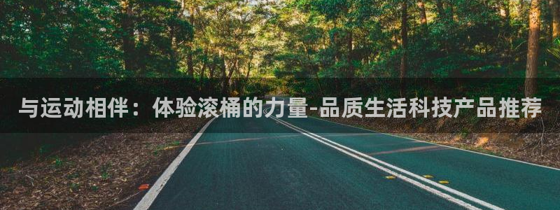 凯捷体育娱乐网站：与运动相伴：体验滚桶的力量-品质生