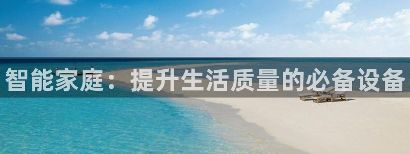 凯捷体育联系电话：智能家庭：提升生活质量的必备设备