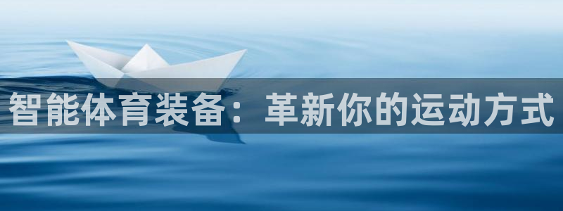 凯捷体育集团官网网址：智能体育装备：革新你的运动方式