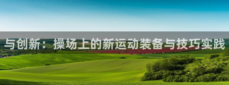 凯捷体育平台注册：与创新：操场上的新运动装备与技巧实