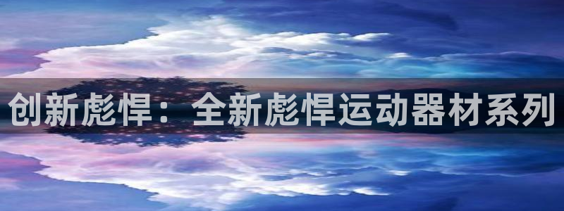 注册凯捷体育：创新彪悍：全新彪悍运动器材系列