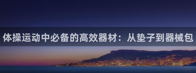 凯捷体育招商电话地址：体操运动中必备的高效器材：从垫