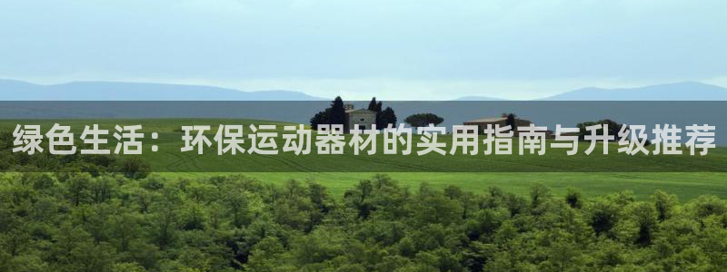 凯捷体育平台APP：绿色生活：环保运动器材的实用指南