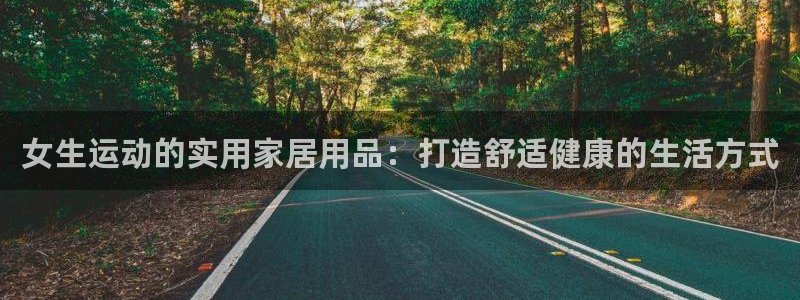凯捷体育平台是正规平台吗安全吗：女生运动的实用家居用