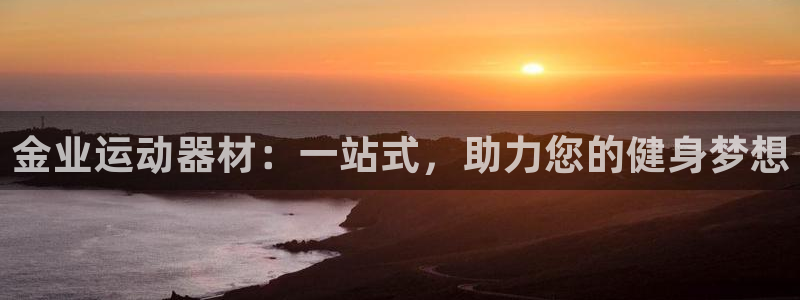 凯捷体育开户：金业运动器材：一站式，助力您的健身梦想